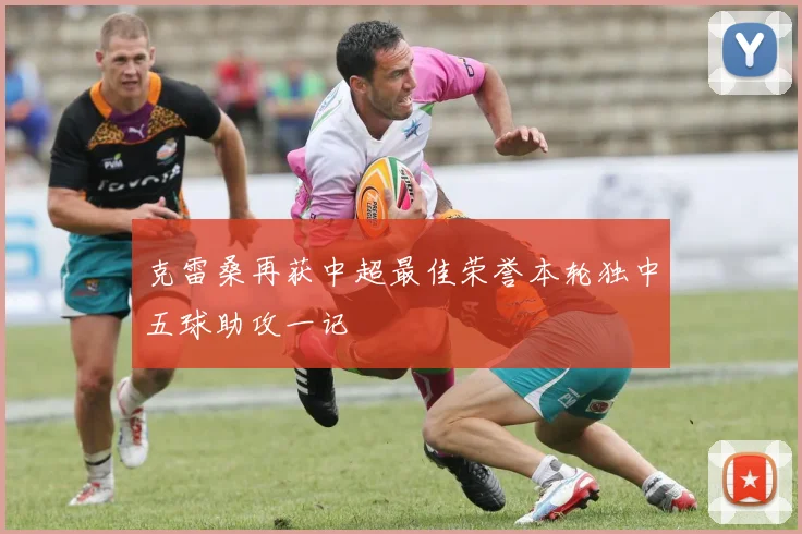 克雷桑再获中超最佳荣誉本轮独中五球助攻一记