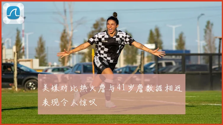 美媒对比热火詹与41岁詹数据相近表现令人惊叹