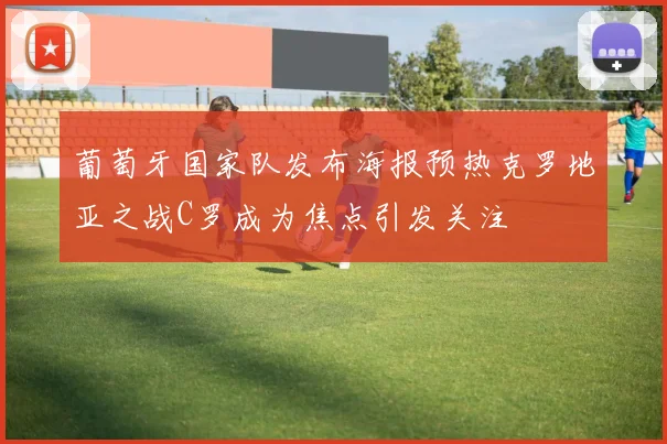 葡萄牙国家队发布海报预热克罗地亚之战C罗成为焦点引发关注