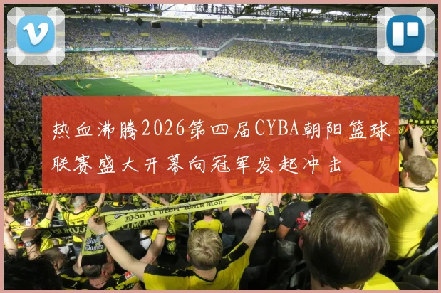 热血沸腾2026第四届CYBA朝阳篮球联赛盛大开幕向冠军发起冲击