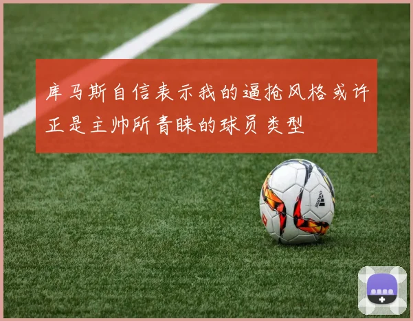 库马斯自信表示我的逼抢风格或许正是主帅所青睐的球员类型