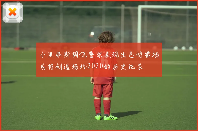 小里弗斯调侃普尔表现出色特雷杨或将创造场均2020的历史纪录