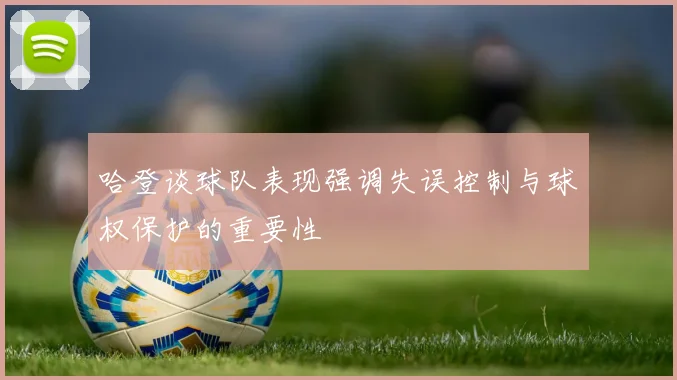 哈登谈球队表现强调失误控制与球权保护的重要性