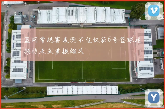 篮网常规赛表现不佳仅获6号签球迷期待未来重振雄风