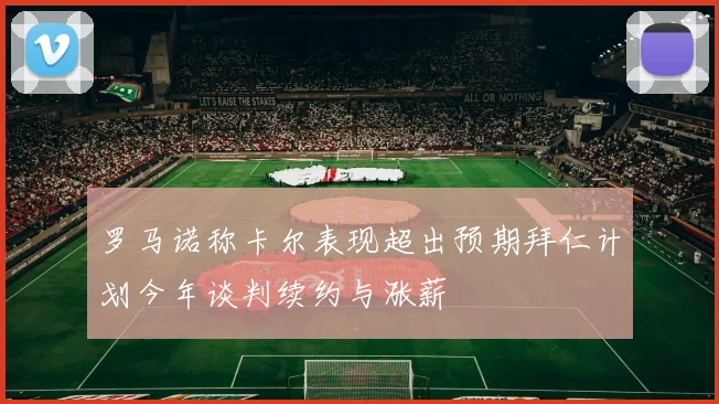罗马诺称卡尔表现超出预期拜仁计划今年谈判续约与涨薪