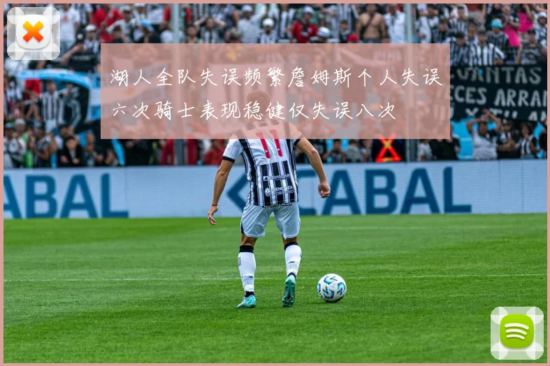 湖人全队失误频繁詹姆斯个人失误六次骑士表现稳健仅失误八次