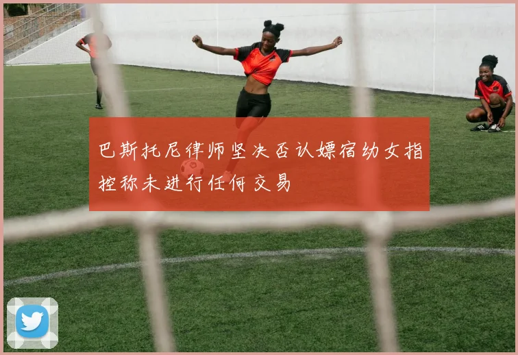 巴斯托尼律师坚决否认嫖宿幼女指控称未进行任何交易
