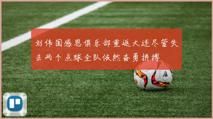 刘伟国感恩俱乐部重返大连尽管失去两个点球全队依然奋勇拼搏