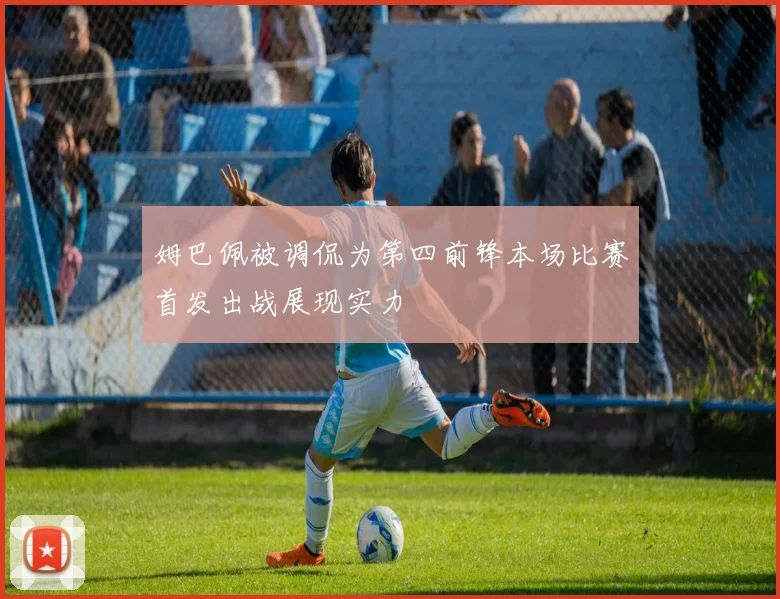 姆巴佩被调侃为第四前锋本场比赛首发出战展现实力