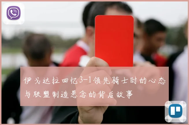 伊戈达拉回忆3-1领先骑士时的心态与联盟制造悬念的背后故事